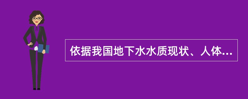 依据我国地下水水质现状、人体健康基准值及地下水质量保护目标，地下水质量划分为（）