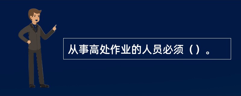 从事高处作业的人员必须（）。