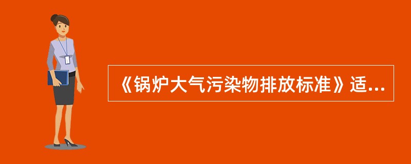 《锅炉大气污染物排放标准》适用于除（）以外的各种容量和用途的燃煤、燃油和燃气锅炉