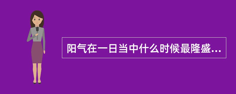 阳气在一日当中什么时候最隆盛（）