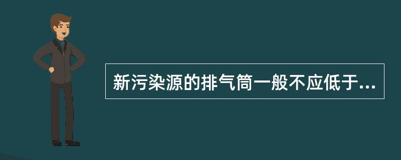 新污染源的排气筒一般不应低于（）。