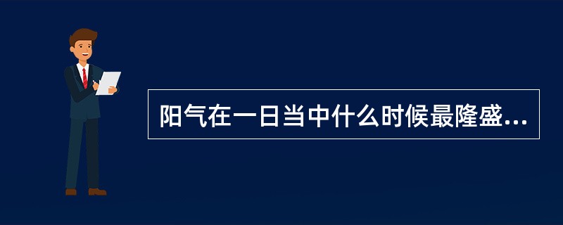 阳气在一日当中什么时候最隆盛（）