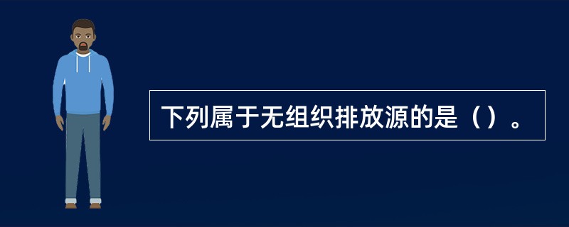 下列属于无组织排放源的是（）。