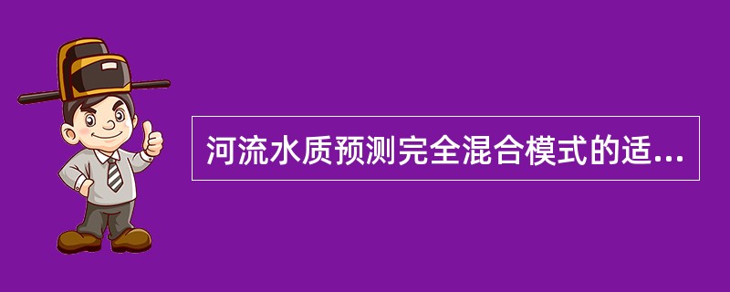 河流水质预测完全混合模式的适用条件是（）。