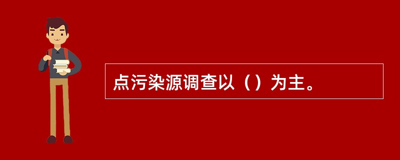 点污染源调查以（）为主。