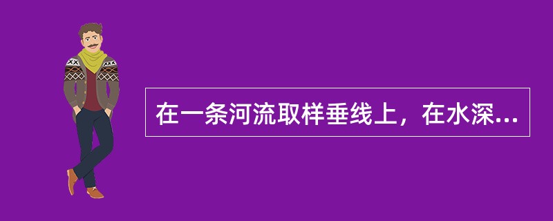 在一条河流取样垂线上，在水深不足1m时，取样点距水面不应小于（），距河底也不应小