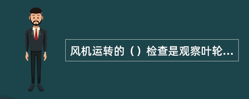 风机运转的（）检查是观察叶轮停转后不能每次都停在同一位置。