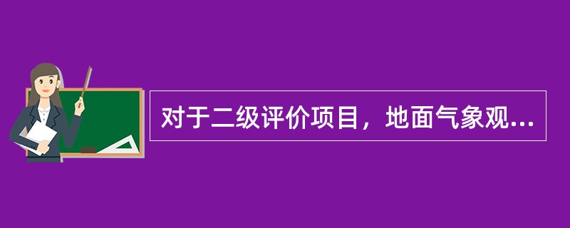 对于二级评价项目，地面气象观测资料调查要求是：距离项目最近的地面气象观测站，（）