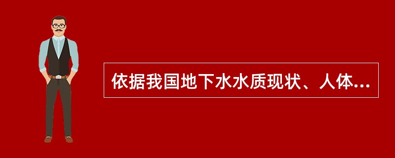 依据我国地下水水质现状、人体健康基准值及地下水质量保护目标，地下水质量划分为（）