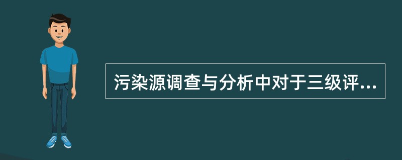 污染源调查与分析中对于三级评价项目可只调查（）污染源。