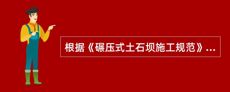 根据《碾压式土石坝施工规范》(DL／T5129--2001)，碾压式土石坝填筑时