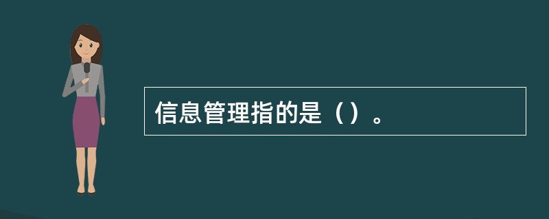 信息管理指的是（）。