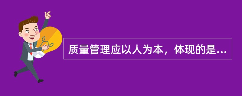 质量管理应以人为本，体现的是（）的管理原则。