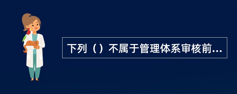 下列（）不属于管理体系审核前的准备工作。