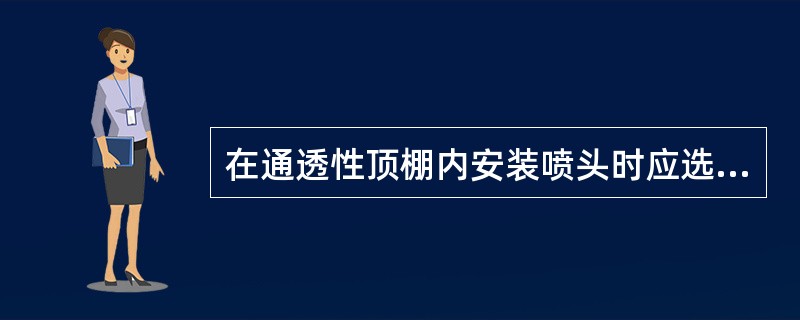 在通透性顶棚内安装喷头时应选用（）喷头。