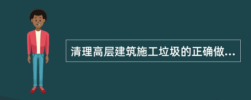 清理高层建筑施工垃圾的正确做法是（）。