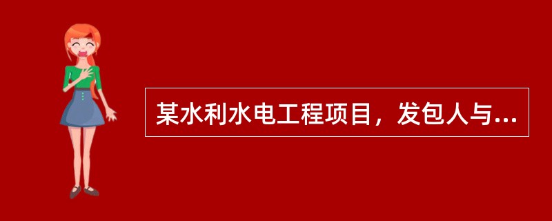 某水利水电工程项目，发包人与承包人依据《水利水电工程标准施工招标文件》（2009