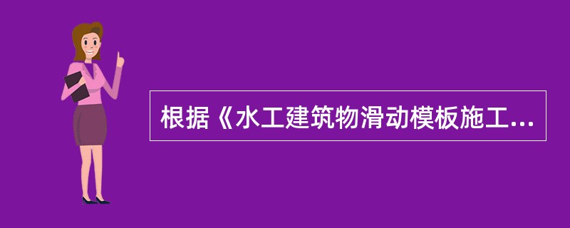 根据《水工建筑物滑动模板施工技术规范》DL/T5400-2007，滑动模板施工中