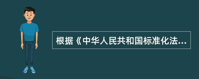 根据《中华人民共和国标准化法》的规定，中国标准分为（）。