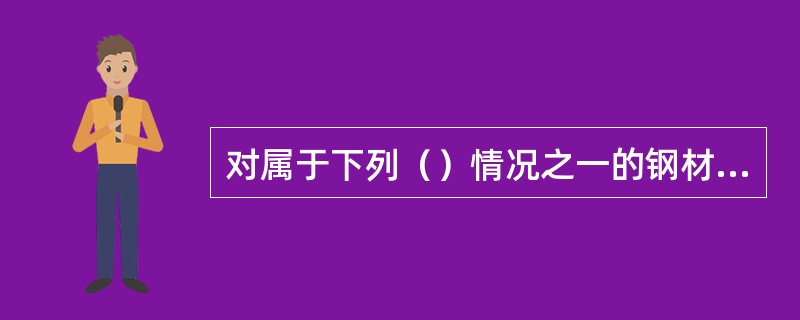 对属于下列（）情况之一的钢材，应进行抽样复验。