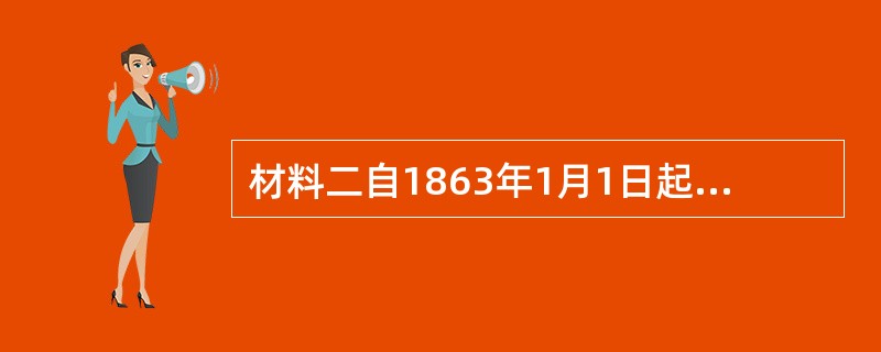 材料二自1863年1月1日起，在任何蓄有奴隶的州或其特定区域里面，其人民将视为背