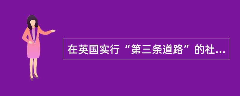 在英国实行“第三条道路”的社会保障制度改革的首相是（）