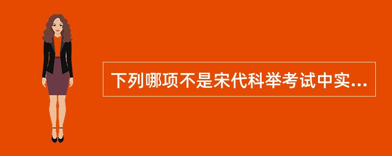 下列哪项不是宋代科举考试中实行的（）。