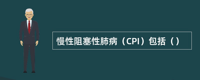 慢性阻塞性肺病（CPI）包括（）