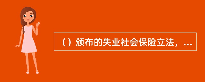 （）颁布的失业社会保险立法，标志着世界上强制性失业社会保险制度的诞生