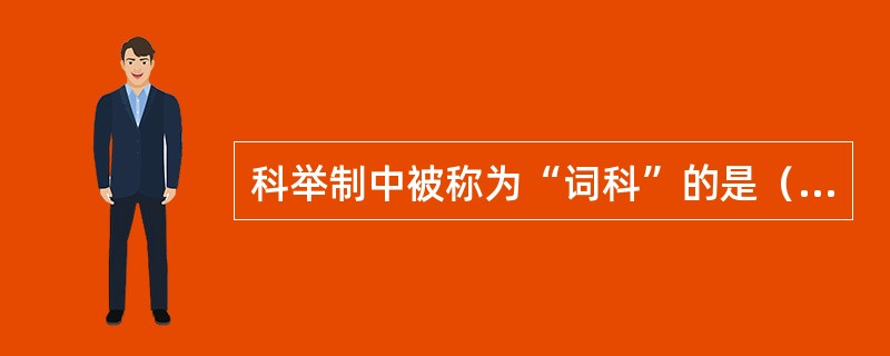 科举制中被称为“词科”的是（）。