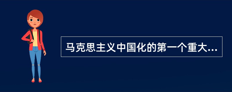 马克思主义中国化的第一个重大理论成果是（）