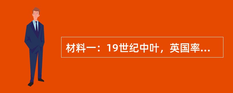 材料一：19世纪中叶，英国率先完成工业革命，生铁产量1848年为200万吨，18