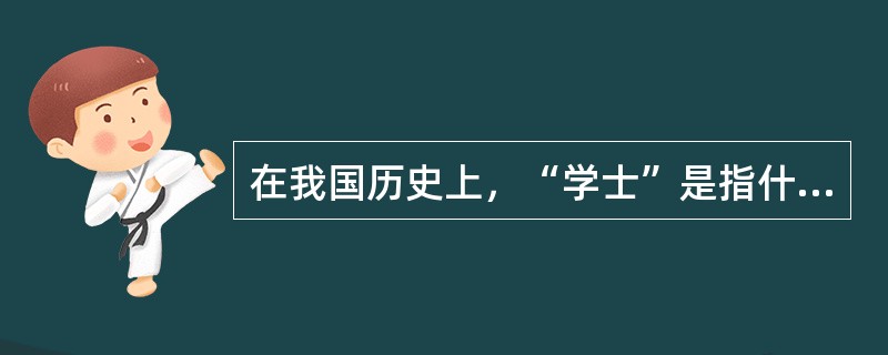在我国历史上，“学士”是指什么？（）