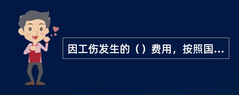 因工伤发生的（）费用，按照国家规定由用人单位支付