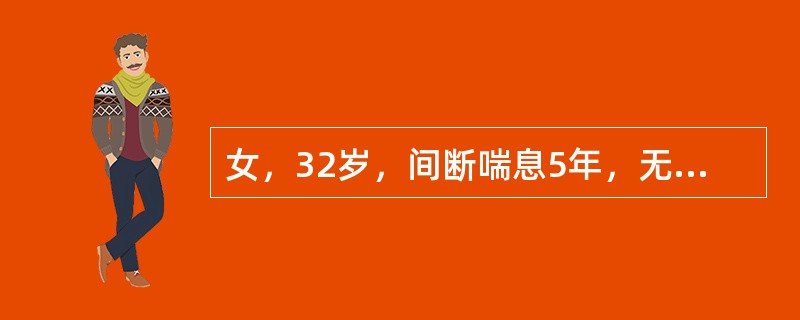 女，32岁，间断喘息5年，无明显规律，发作间期无不适，此次因“气喘6小时”来院，