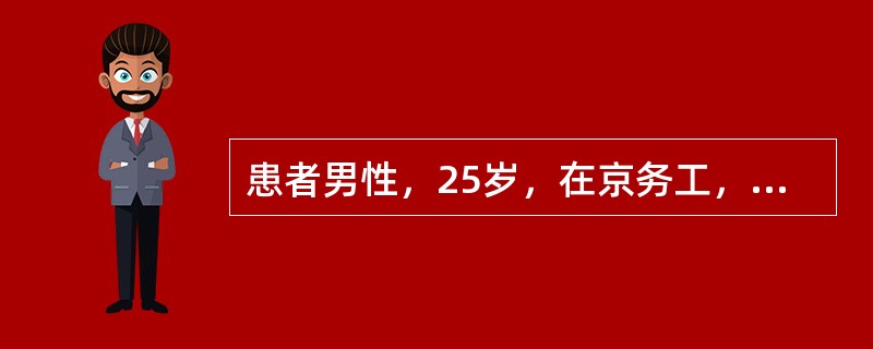 患者男性，25岁，在京务工，主因"发热、咳嗽、咳痰4天"到门诊诊疗，在家未用任何