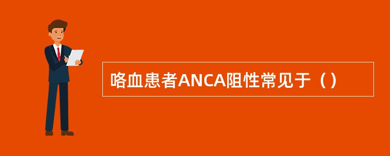 咯血患者ANCA阻性常见于（）