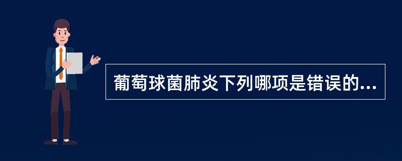 葡萄球菌肺炎下列哪项是错误的（）