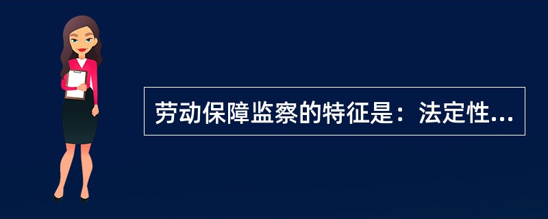 劳动保障监察的特征是：法定性、（）、唯一性、专门性