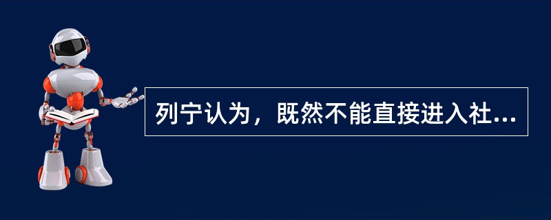 列宁认为，既然不能直接进入社会主义，那么就应该利用资本主义作为中间环节，逐步向社