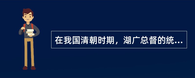 在我国清朝时期，湖广总督的统辖区域范围是在哪里？（）