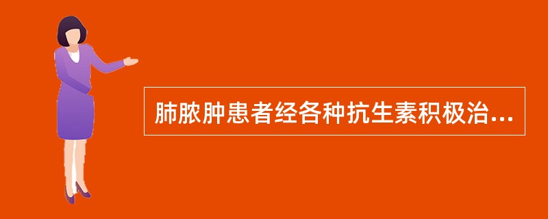 肺脓肿患者经各种抗生素积极治疗已3个月，仍咯脓痰，脓腔直径6cm，下一步治疗应首