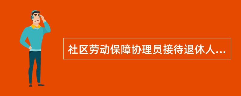 社区劳动保障协理员接待退休人员政策咨询的最后一个步骤是（）