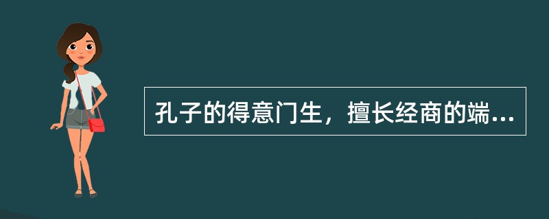 孔子的得意门生，擅长经商的端木赐，字（）。