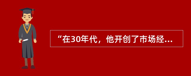 “在30年代，他开创了市场经济的新模式，在这种模式中‘看不见的手’和‘看得见的手