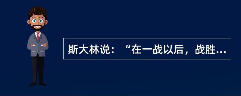 斯大林说：“在一战以后，战胜国，主要是英、法、美建立了一种新的国际关系制度，即战