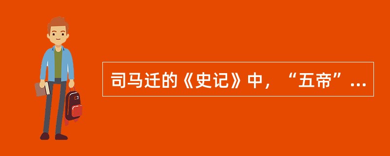 司马迁的《史记》中，“五帝”的谱系是（）。