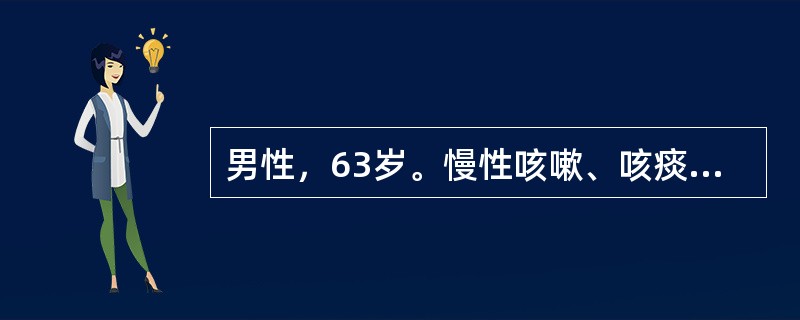 男性，63岁。慢性咳嗽、咳痰近20年，每年秋冬发作，至翌年春暖季节方有缓解。偶有