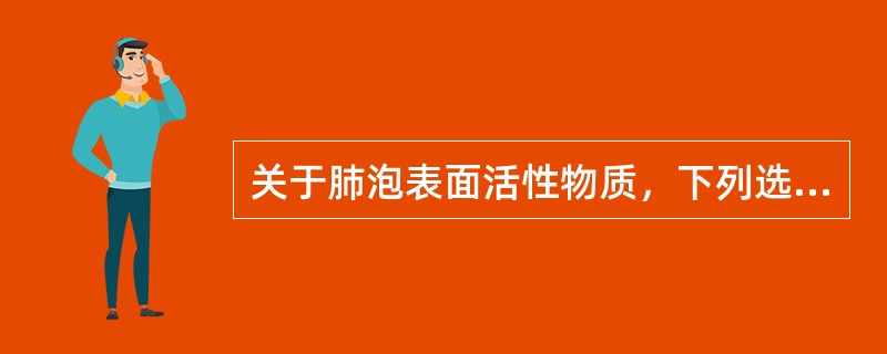 关于肺泡表面活性物质，下列选项中错误的是（）