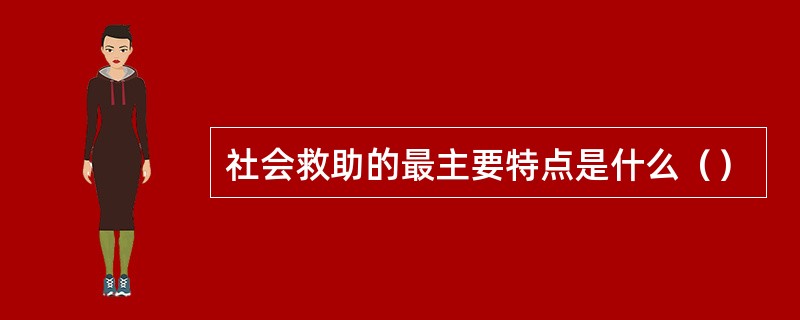 社会救助的最主要特点是什么（）